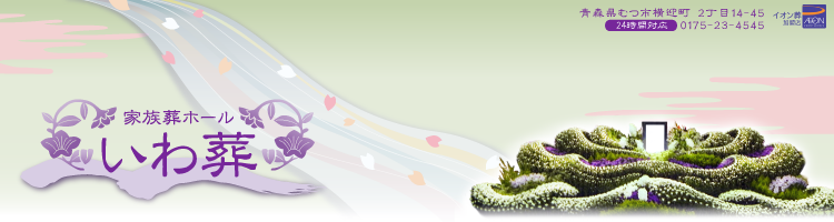 いわ葬(高屋岩男) 公式ページ|むつ市・下北信頼の葬儀屋|葬儀・葬式・花そうぎ・お花・盛り篭の事なら、家族葬ホールいわ葬 いわ葬(高屋岩男) 公式ページ|むつ市・下北信頼の葬儀屋|葬儀・葬式・花そうぎ・お花・盛り篭の事なら、家族葬ホールいわ葬